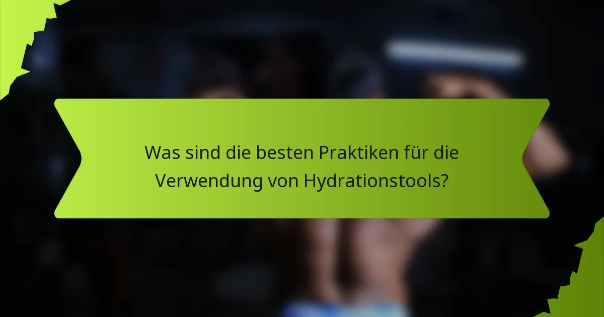 Was sind die besten Praktiken für die Verwendung von Hydrationstools?