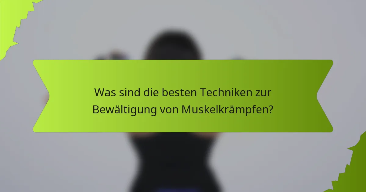 Was sind die besten Techniken zur Bewältigung von Muskelkrämpfen?