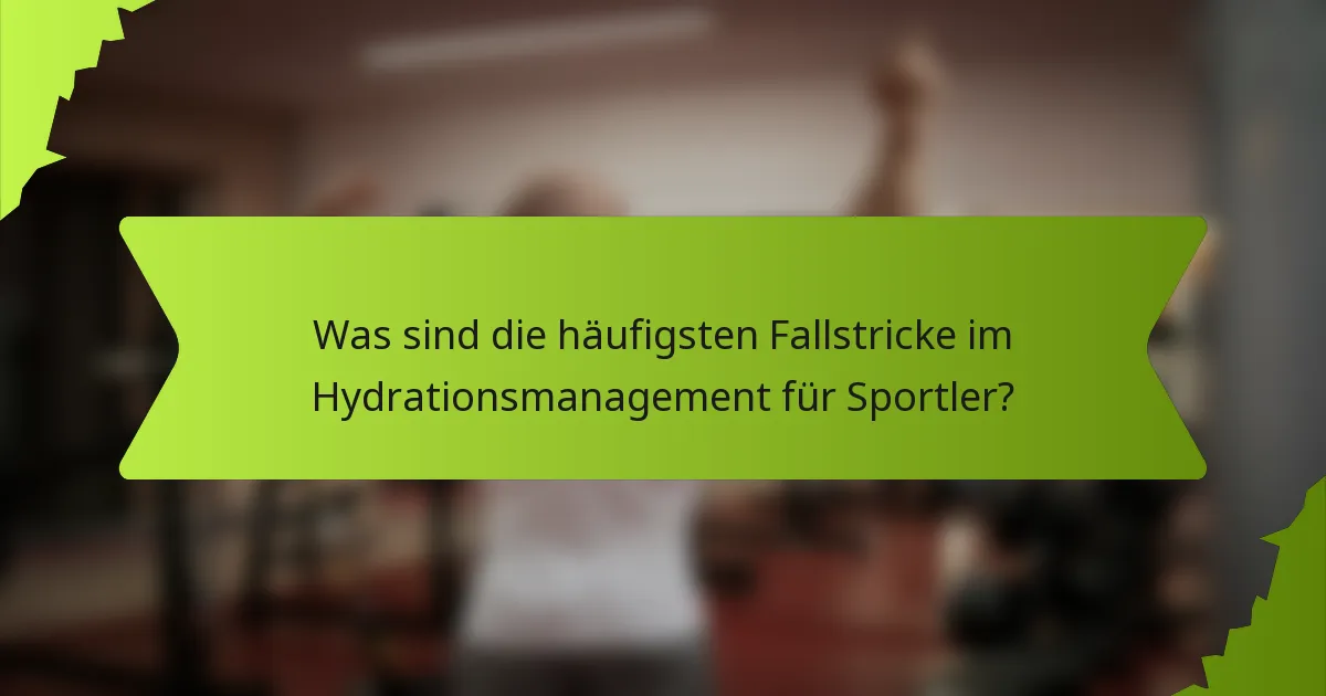 Was sind die häufigsten Fallstricke im Hydrationsmanagement für Sportler?
