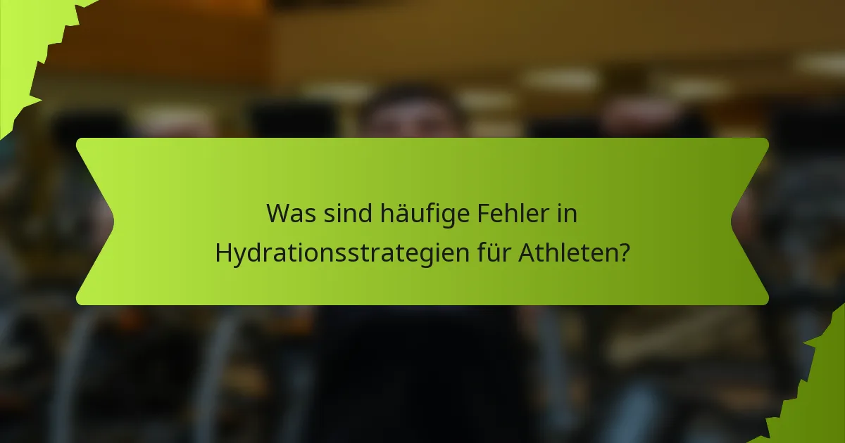Was sind häufige Fehler in Hydrationsstrategien für Athleten?