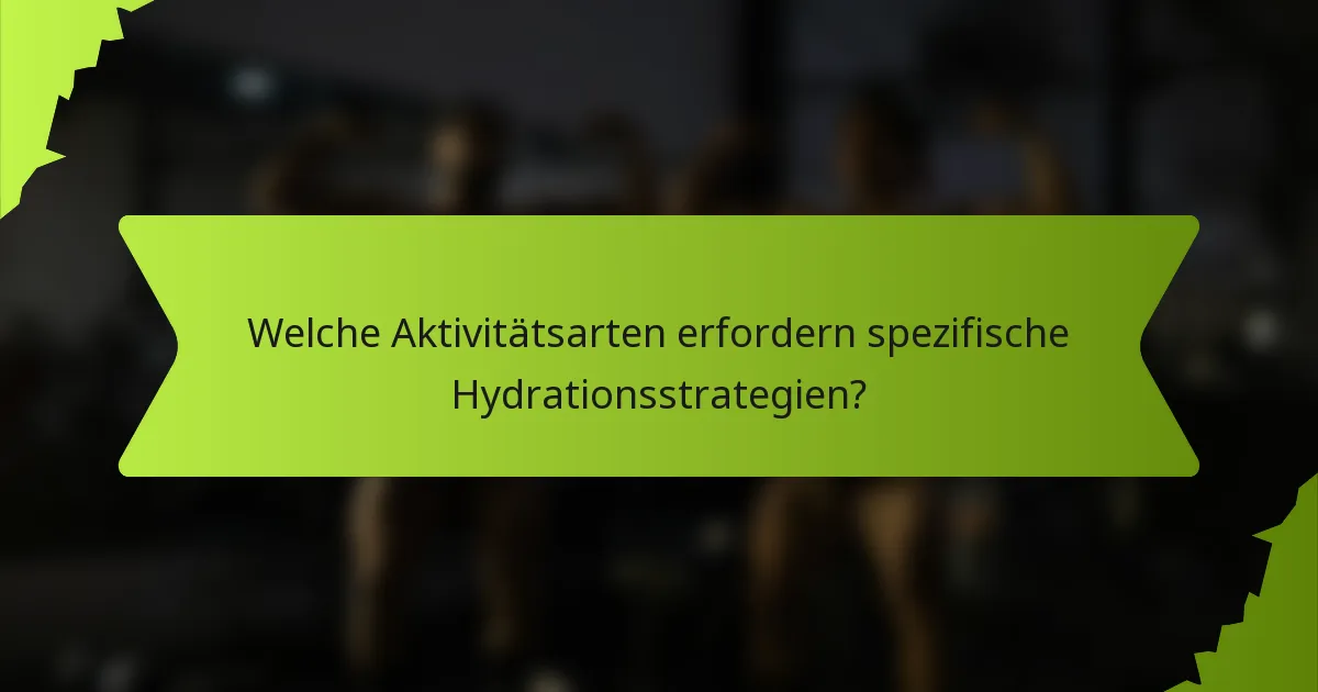Welche Aktivitätsarten erfordern spezifische Hydrationsstrategien?