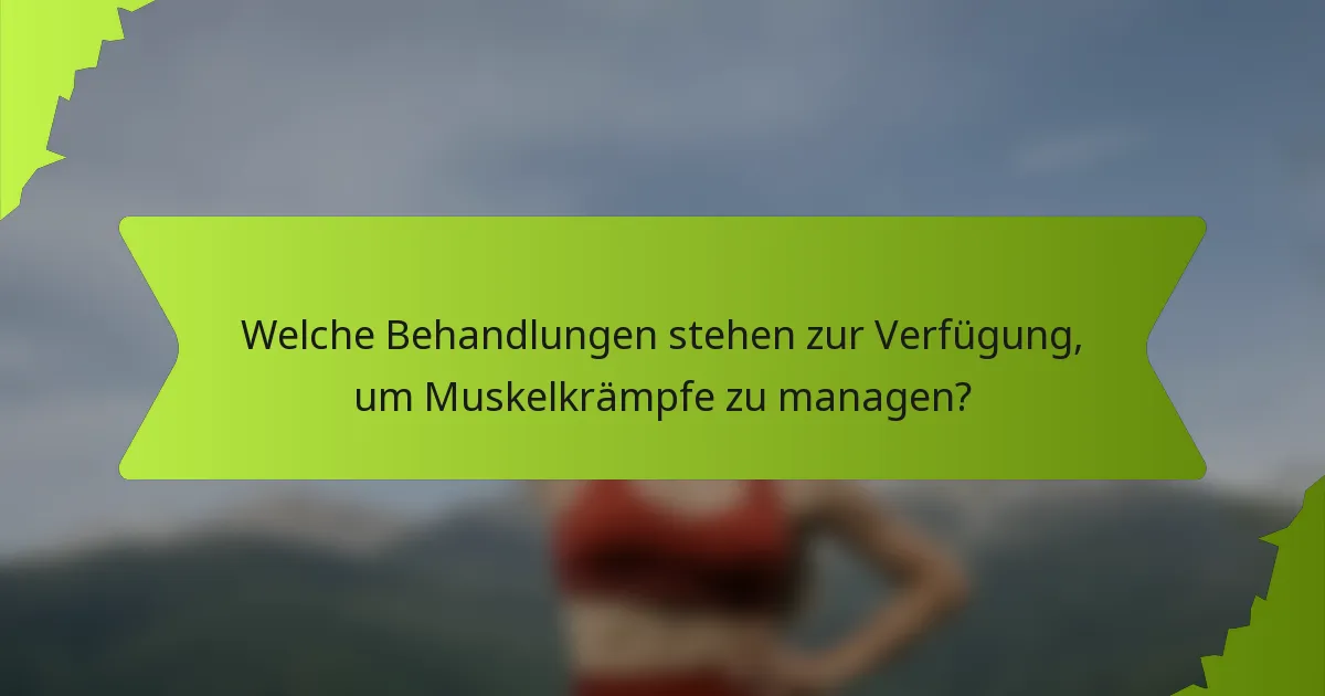 Welche Behandlungen stehen zur Verfügung, um Muskelkrämpfe zu managen?