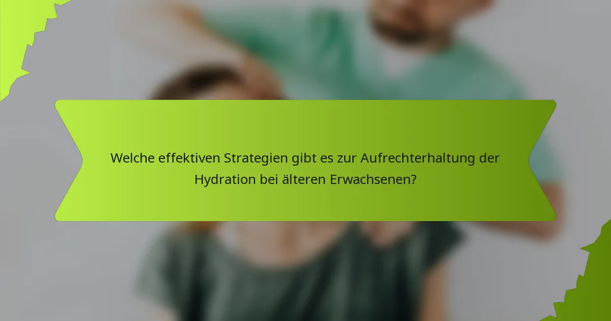 Welche effektiven Strategien gibt es zur Aufrechterhaltung der Hydration bei älteren Erwachsenen?