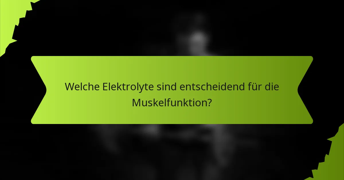 Welche Elektrolyte sind entscheidend für die Muskelfunktion?