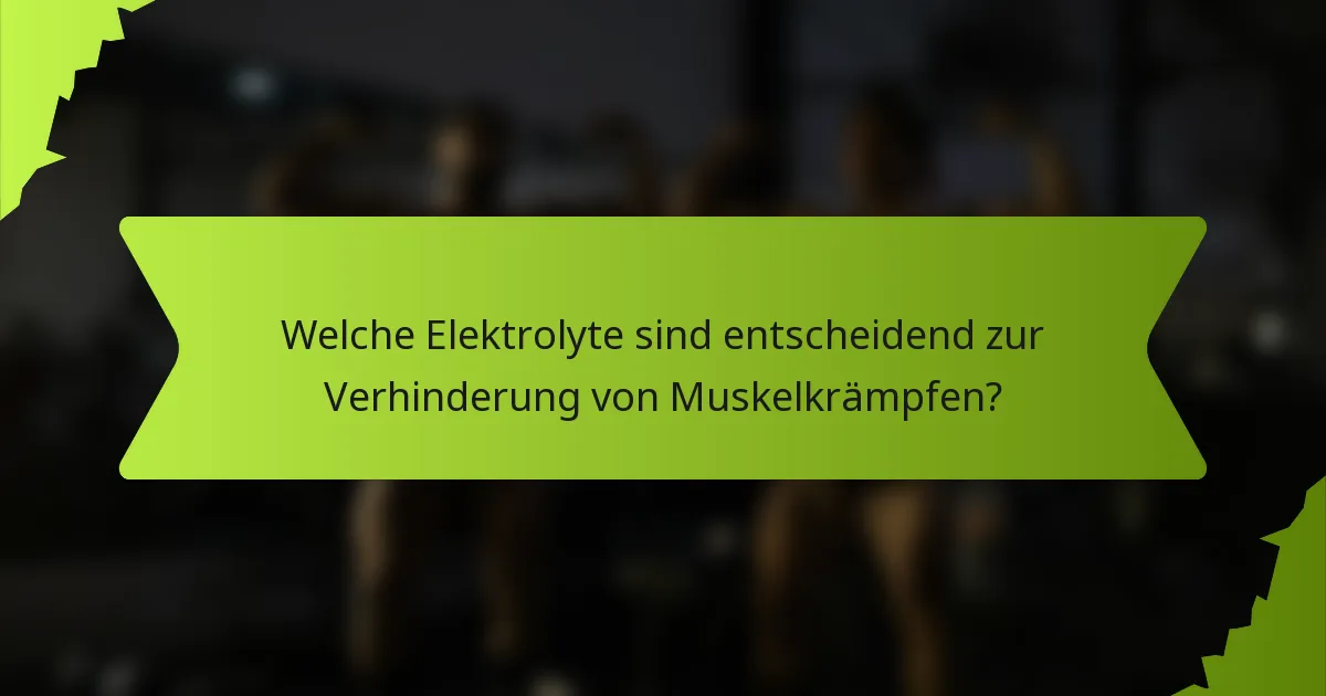 Welche Elektrolyte sind entscheidend zur Verhinderung von Muskelkrämpfen?