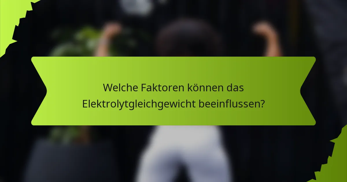 Welche Faktoren können das Elektrolytgleichgewicht beeinflussen?