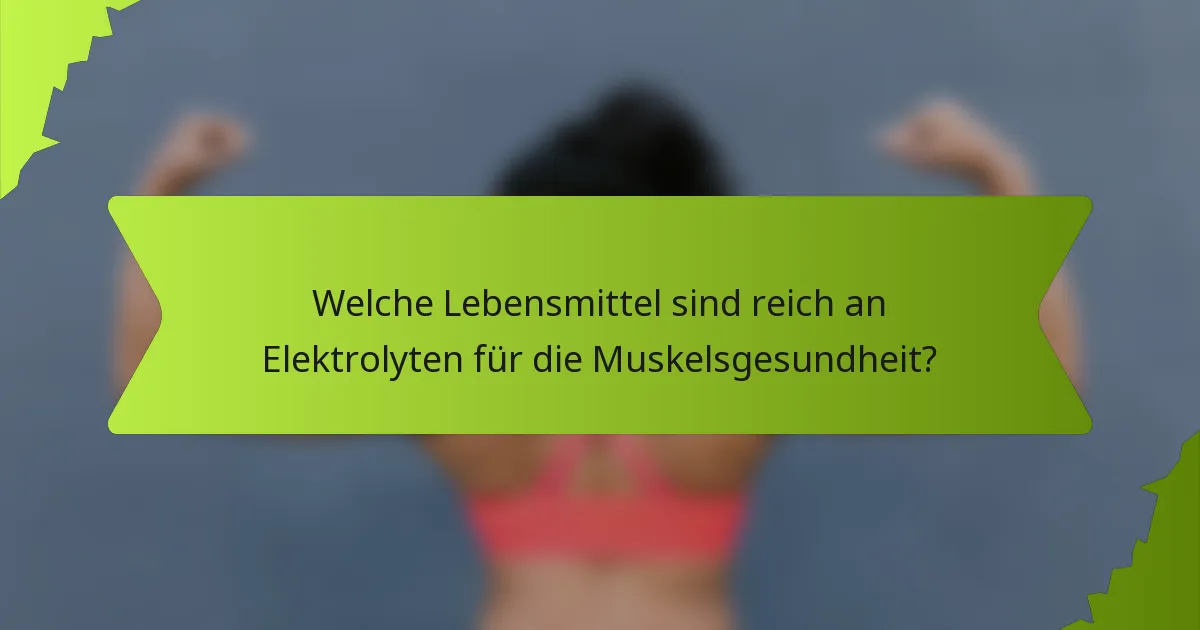 Welche Lebensmittel sind reich an Elektrolyten für die Muskelsgesundheit?