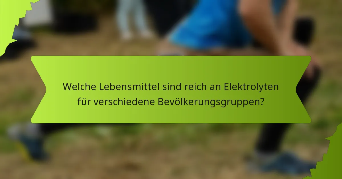 Welche Lebensmittel sind reich an Elektrolyten für verschiedene Bevölkerungsgruppen?