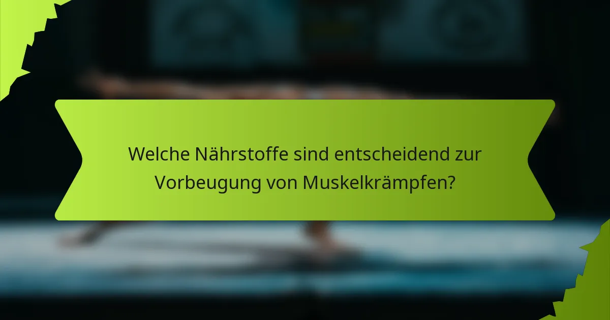 Welche Nährstoffe sind entscheidend zur Vorbeugung von Muskelkrämpfen?