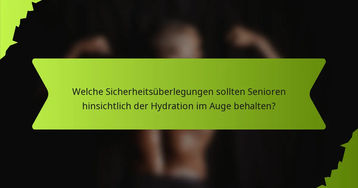 Welche Sicherheitsüberlegungen sollten Senioren hinsichtlich der Hydration im Auge behalten?