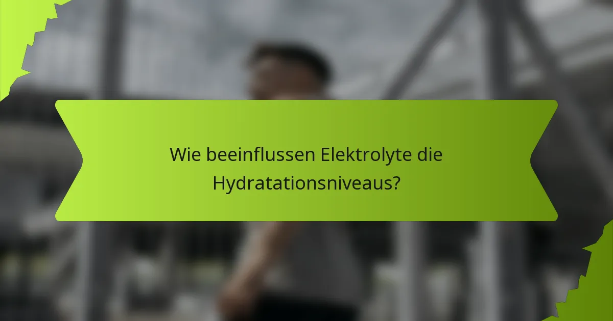 Wie beeinflussen Elektrolyte die Hydratationsniveaus?