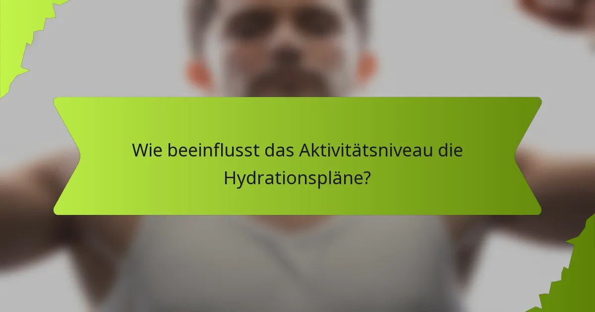 Wie beeinflusst das Aktivitätsniveau die Hydrationspläne?