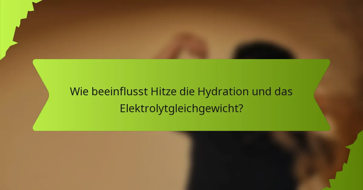 Wie beeinflusst Hitze die Hydration und das Elektrolytgleichgewicht?