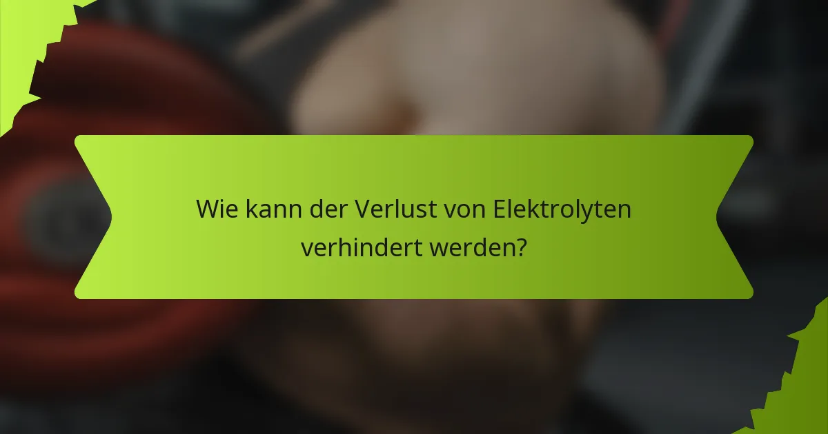 Wie kann der Verlust von Elektrolyten verhindert werden?
