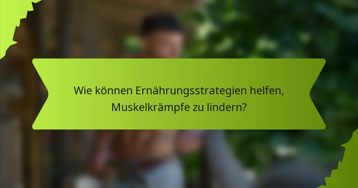 Wie können Ernährungsstrategien helfen, Muskelkrämpfe zu lindern?