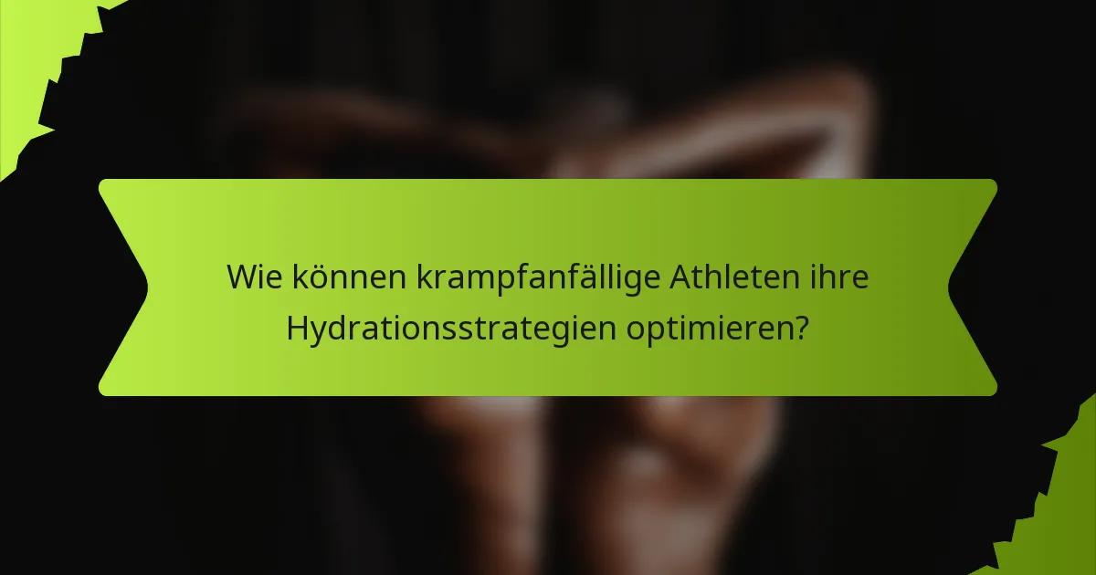 Wie können krampfanfällige Athleten ihre Hydrationsstrategien optimieren?