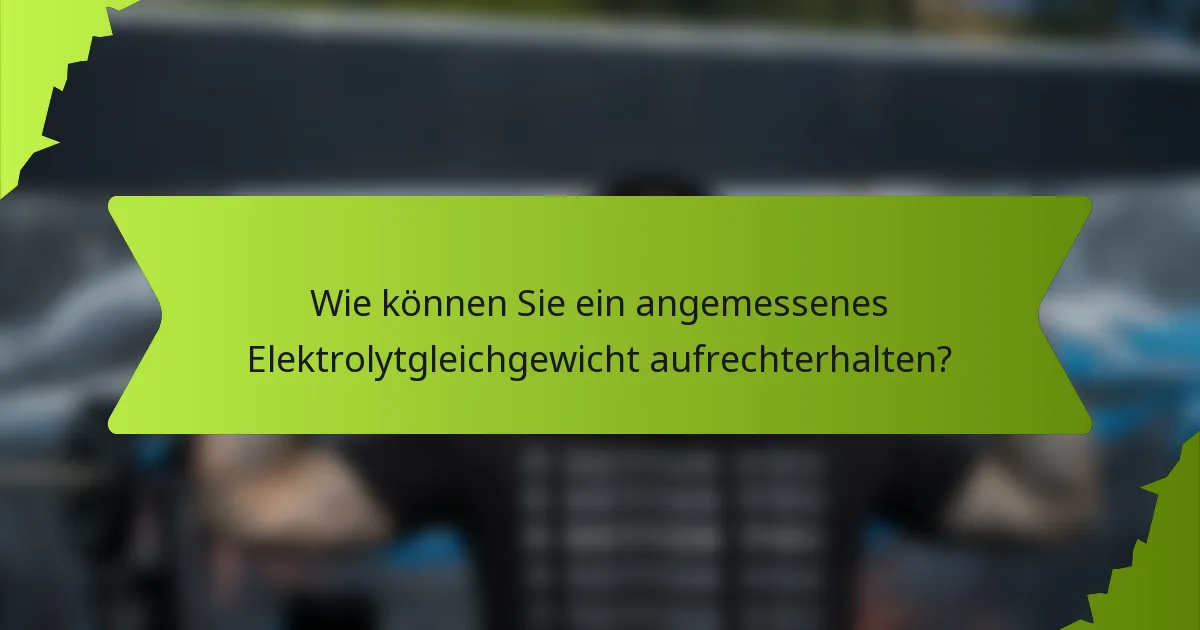 Wie können Sie ein angemessenes Elektrolytgleichgewicht aufrechterhalten?