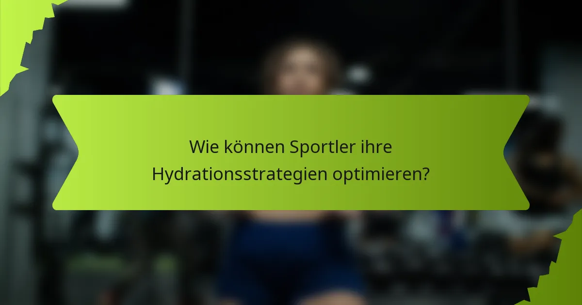 Wie können Sportler ihre Hydrationsstrategien optimieren?