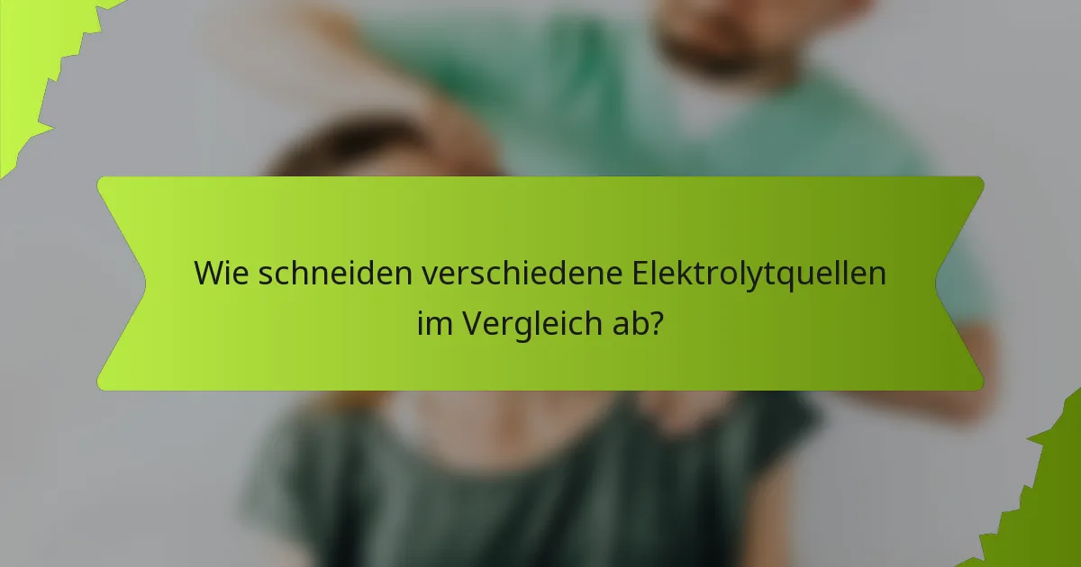 Wie schneiden verschiedene Elektrolytquellen im Vergleich ab?