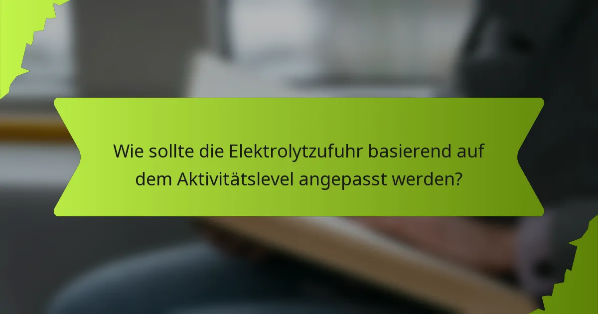 Wie sollte die Elektrolytzufuhr basierend auf dem Aktivitätslevel angepasst werden?