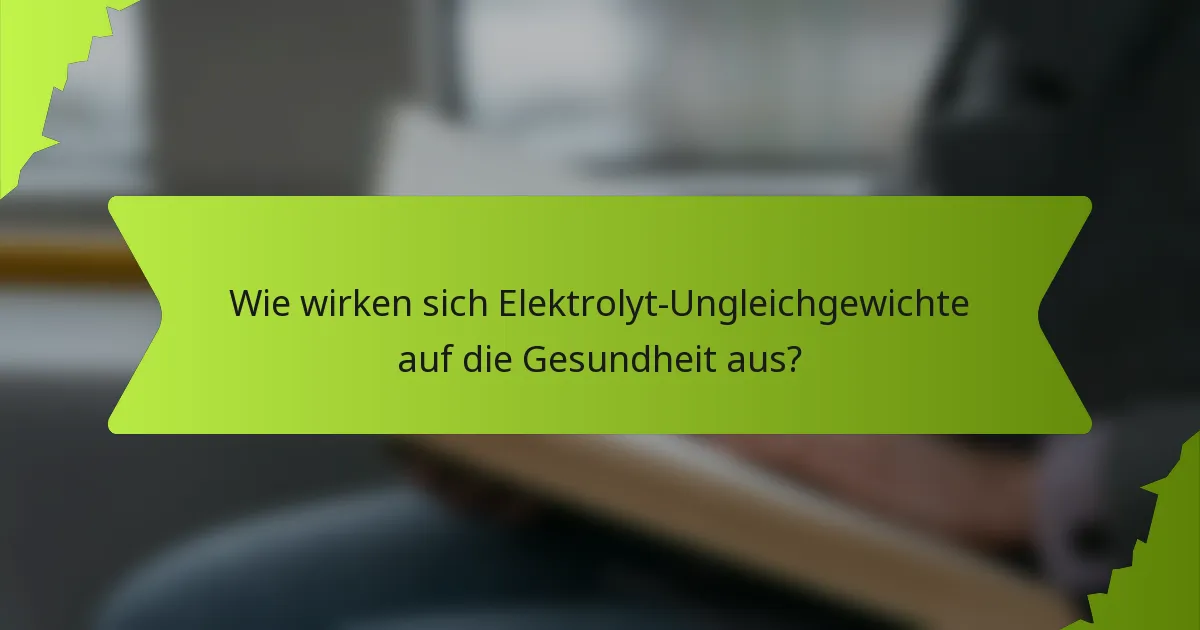 Wie wirken sich Elektrolyt-Ungleichgewichte auf die Gesundheit aus?